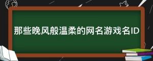 盤點(diǎn)那些晚風(fēng)般溫柔的網(wǎng)名游戲名ID