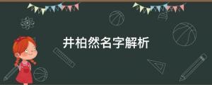 出生被父母拋棄，成名父母卻要認(rèn)他？井柏然名字解析